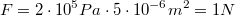LaTeX: F=2*10^5Pa*5*10^{-6}m^2=1N